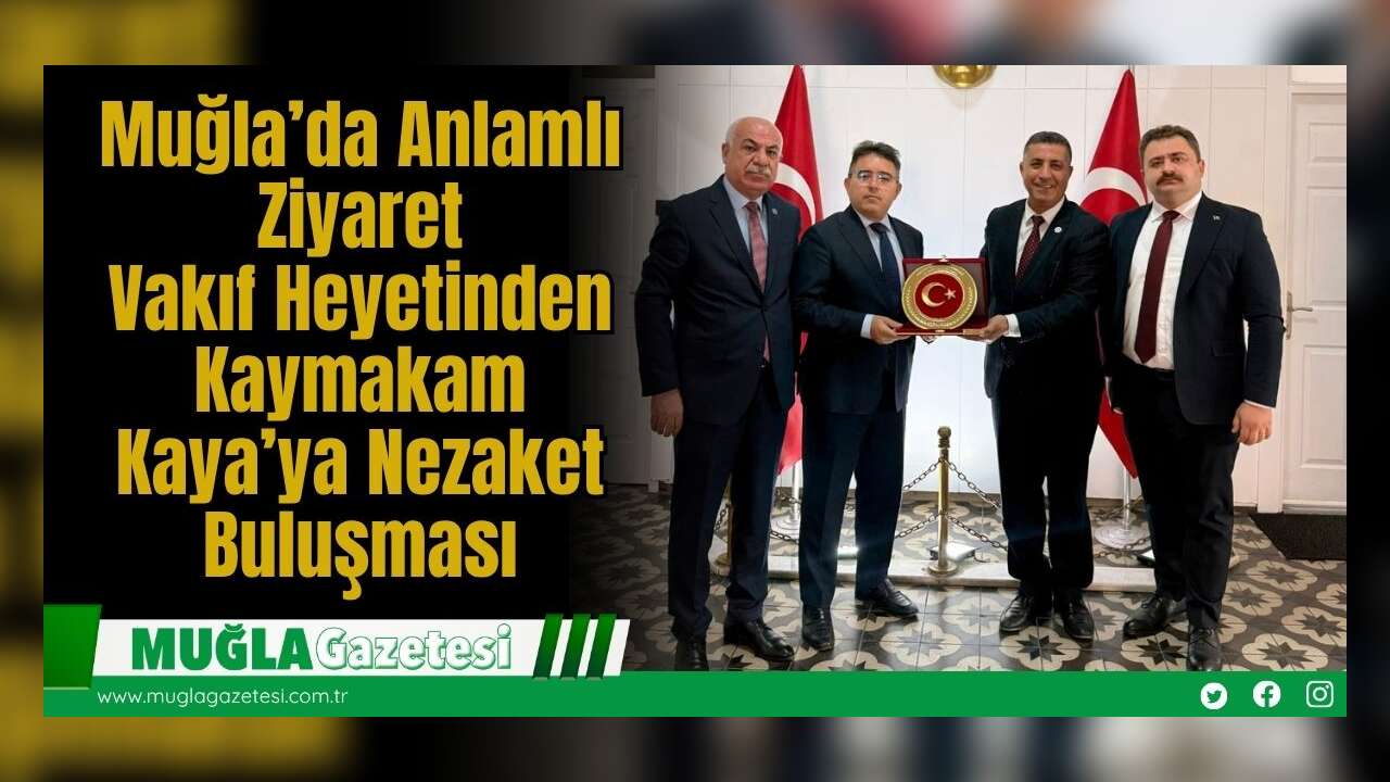 Muğla’da Anlamlı Ziyaret: Vakıf Heyetinden Kaymakam Kaya’ya Nezaket Buluşması