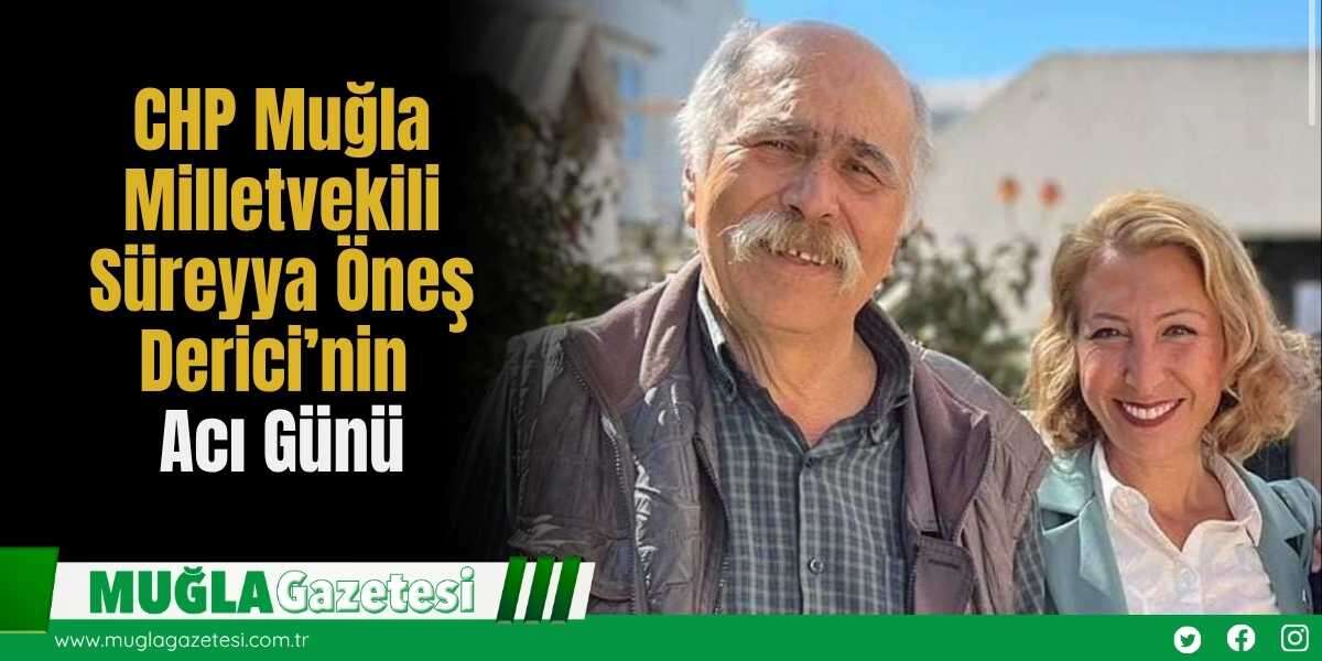 CHP Muğla Milletvekili Süreyya Öneş Derici’nin Acı Günü