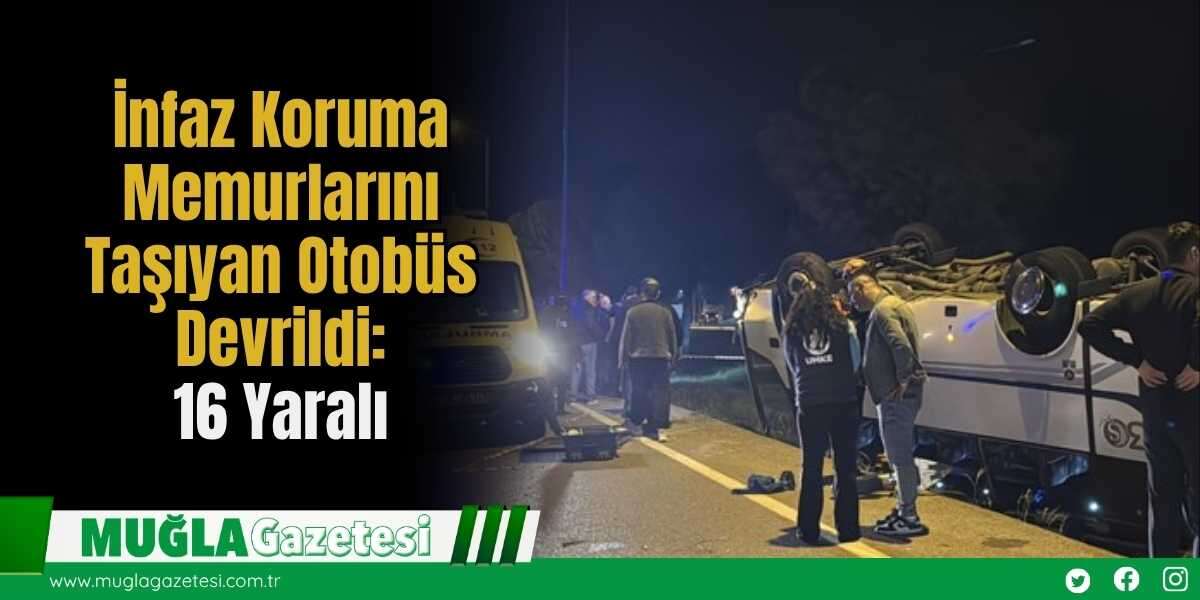 İnfaz Koruma Memurlarını Taşıyan Otobüs Devrildi: 16 Yaralı