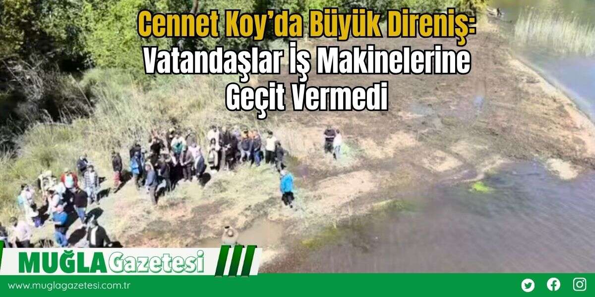 Cennet Koy’da Büyük Direniş: Vatandaşlar İş Makinelerine Geçit Vermedi