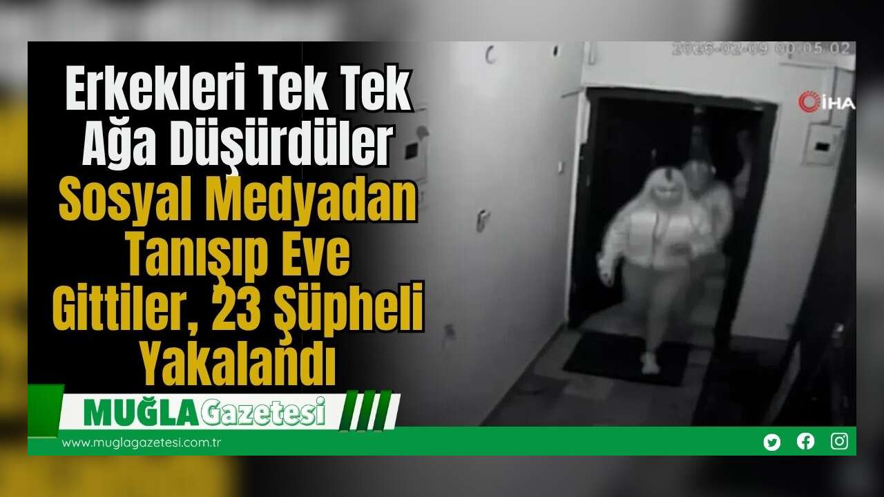 Erkekleri Tek Tek Ağa Düşürdüler: Sosyal Medyadan Tanışıp Eve Gittiler,  23 Şüpheli Yakalandı