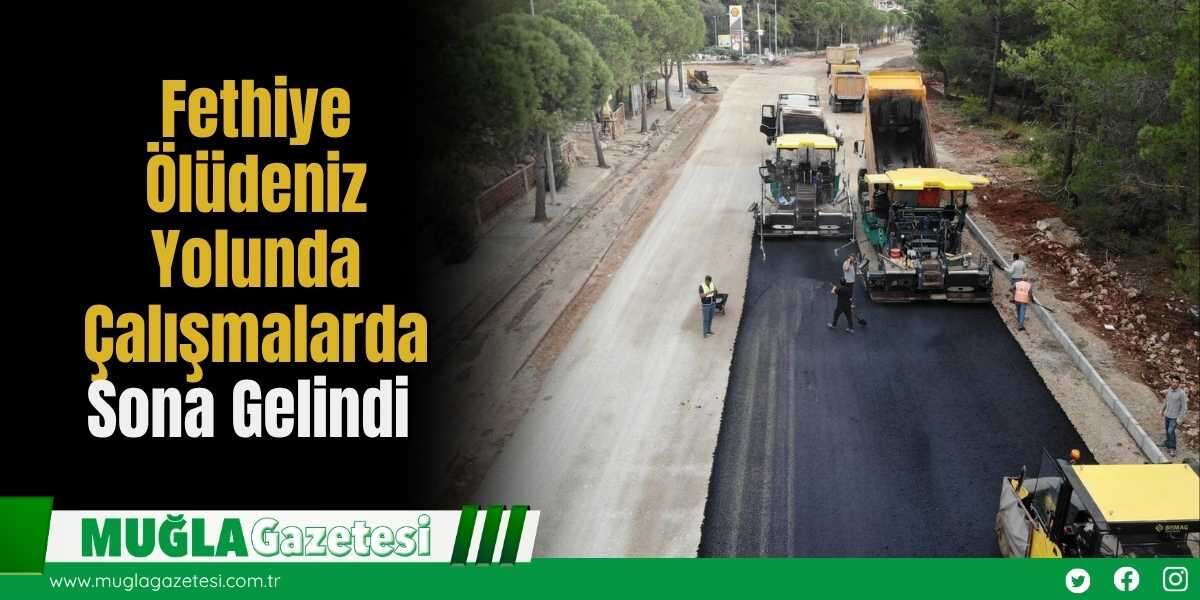 Fethiye–Ölüdeniz Yolunda Çalışmalarda Sona Gelindi