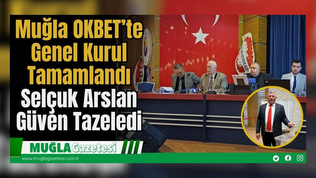 Muğla OKBET’te Genel Kurul Tamamlandı: Selçuk Arslan Güven Tazeledi