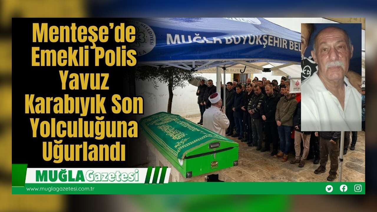 Menteşe’de Emekli Polis Yavuz Karabıyık Son Yolculuğuna Uğurlandı