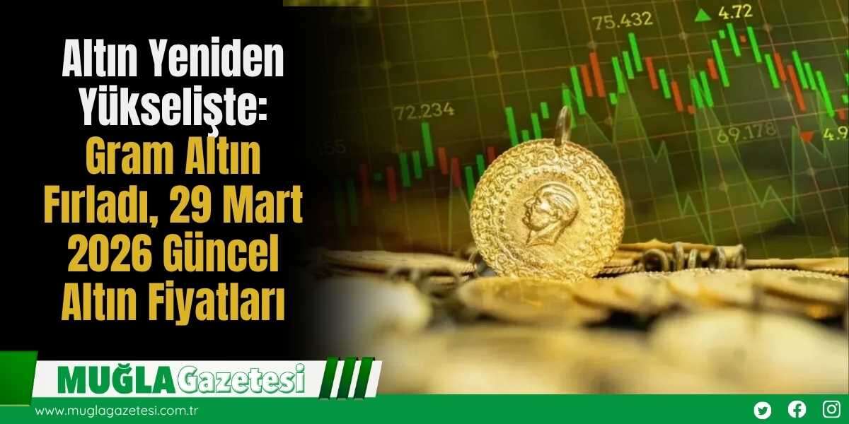 Altın Yeniden Yükselişte: Gram Altın Fırladı, 29 Mart 2026 Güncel Altın Fiyatları