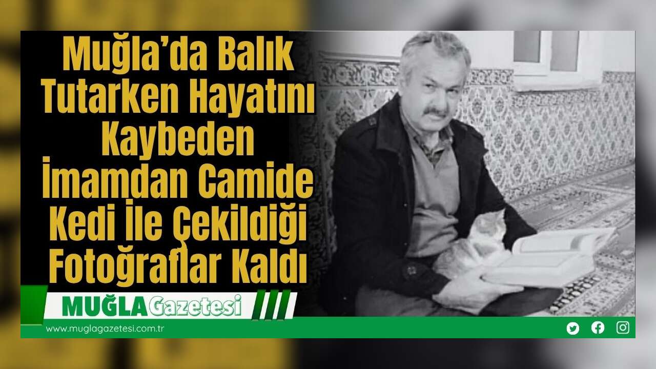 Muğla’da Balık Tutarken Hayatını Kaybeden İmamdan Camide Kedi İle Çekildiği Fotoğraflar Kaldı