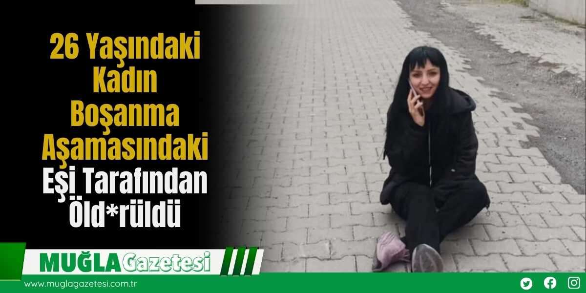 26 Yaşındaki Kadın Boşanma Aşamasındaki Eşi Tarafından Öld*rüldü