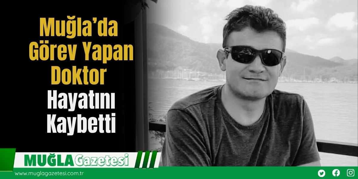 Muğla’da Görev Yapan Doktor Hayatını Kaybetti