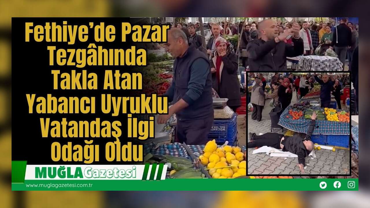 Fethiye’de Pazar Tezgâhında Takla Atan Yabancı Uyruklu Vatandaş İlgi Odağı Oldu
