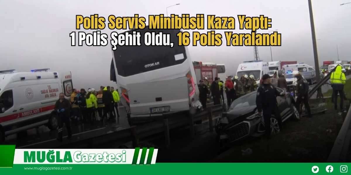 Polis Servis Minibüsü Kaza Yaptı: 1 Polis Şehit Oldu, 16 Polis Yaralandı