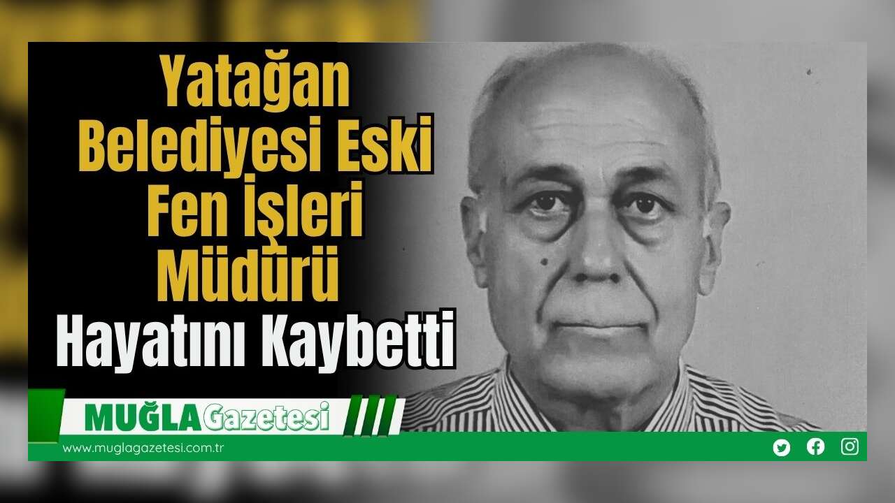 Yatağan Belediyesi Eski Fen İşleri Müdürü Hayatını Kaybetti