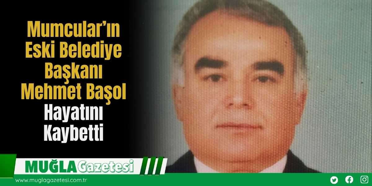 Mumcular’ın Eski Belediye Başkanı Mehmet Başol Hayatını Kaybetti