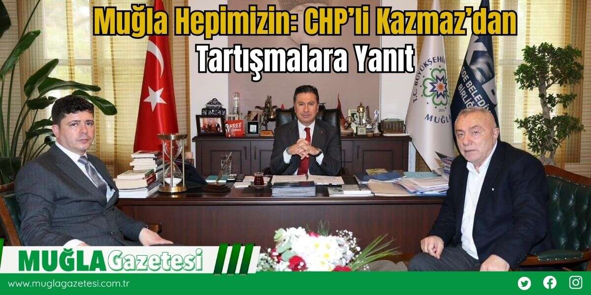 Muğla Hepimizin: CHP’li Kazmaz’dan Tartışmalara Yanıt