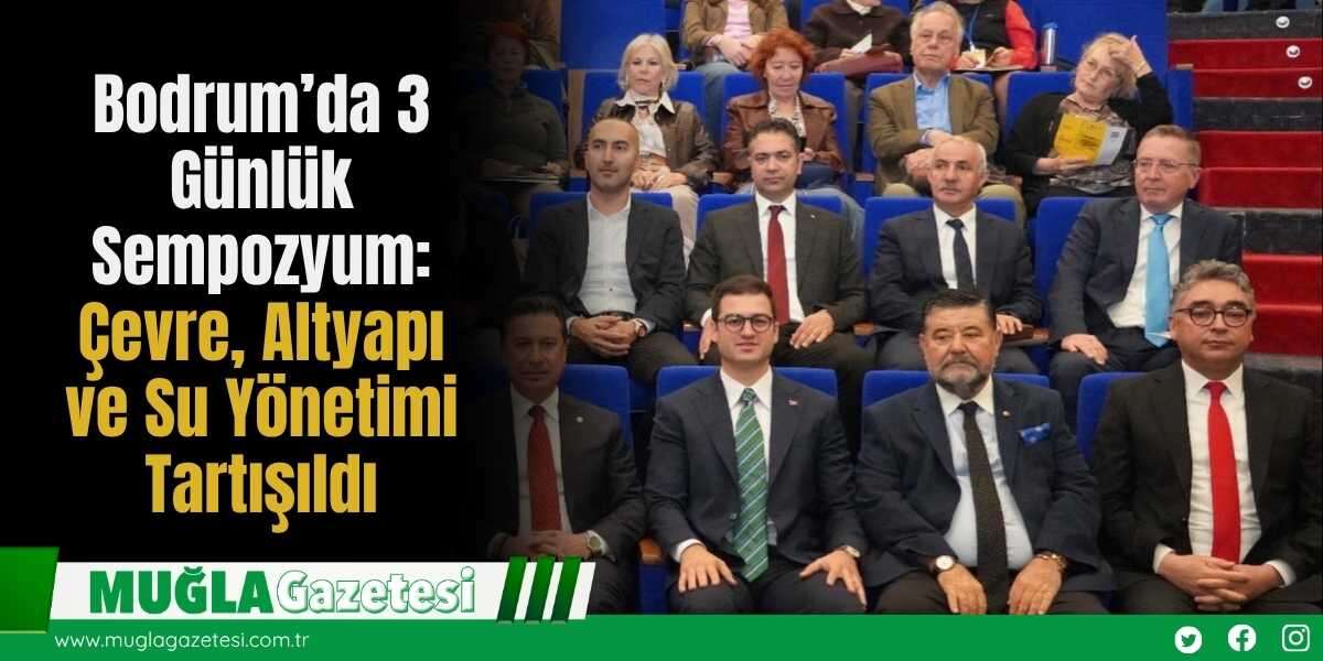 Bodrum’da 3 Günlük Sempozyum: Çevre, Altyapı ve Su Yönetimi Tartışıldı