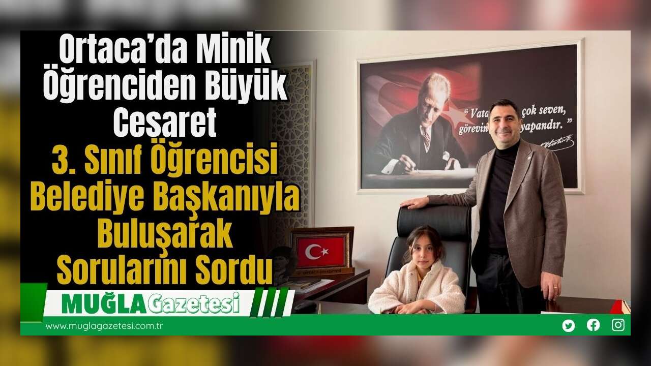 Ortaca’da Minik Öğrenciden Büyük Cesaret: 3. Sınıf Öğrencisi Belediye Başkanıyla Buluşarak Sorularını Sordu