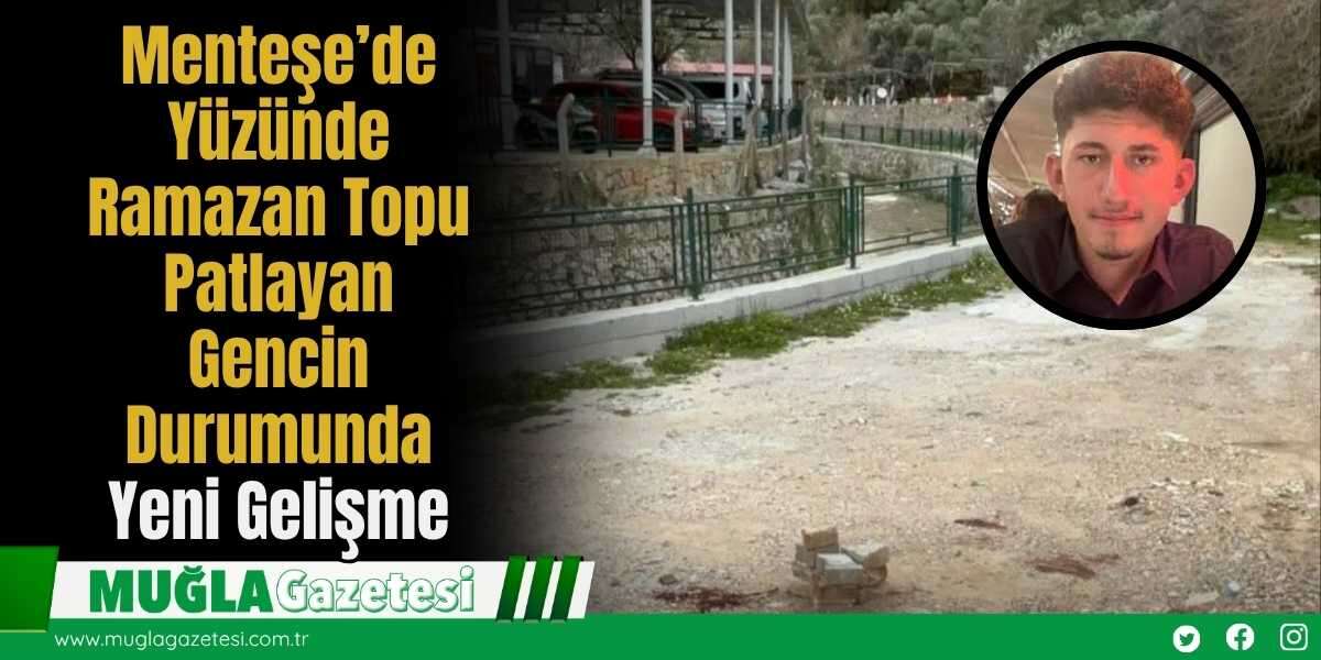 Menteşe’de Yüzünde Ramazan Topu Patlayan Gencin Durumunda Yeni Gelişme