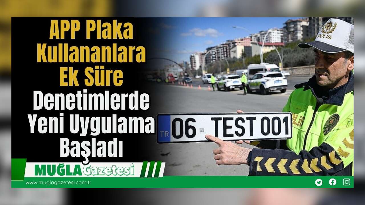 APP Plaka Kullananlara Ek Süre: Denetimlerde Yeni Uygulama Başladı