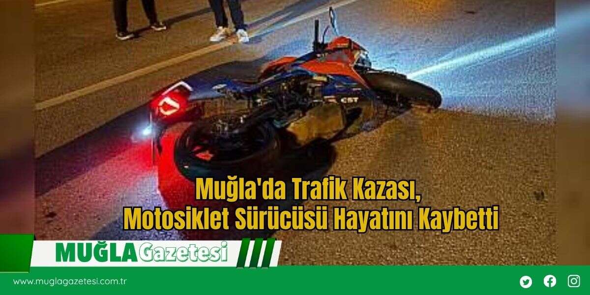 Muğla'da Trafik Kazası, Motosiklet Sürücüsü Hayatını Kaybetti