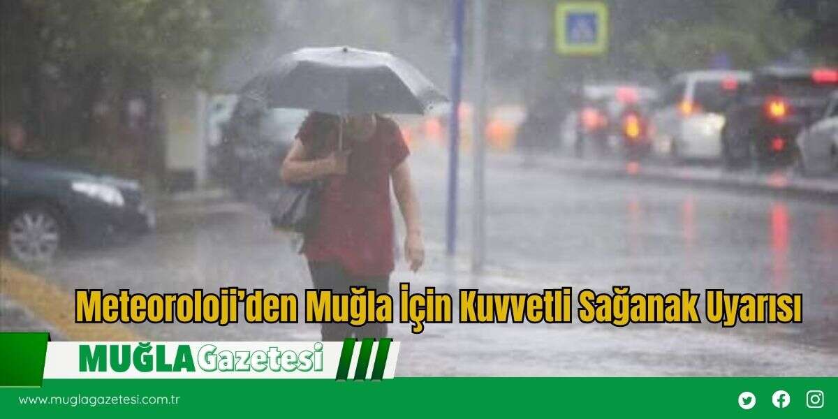 Meteoroloji’den Muğla İçin Kuvvetli Sağanak Uyarısı