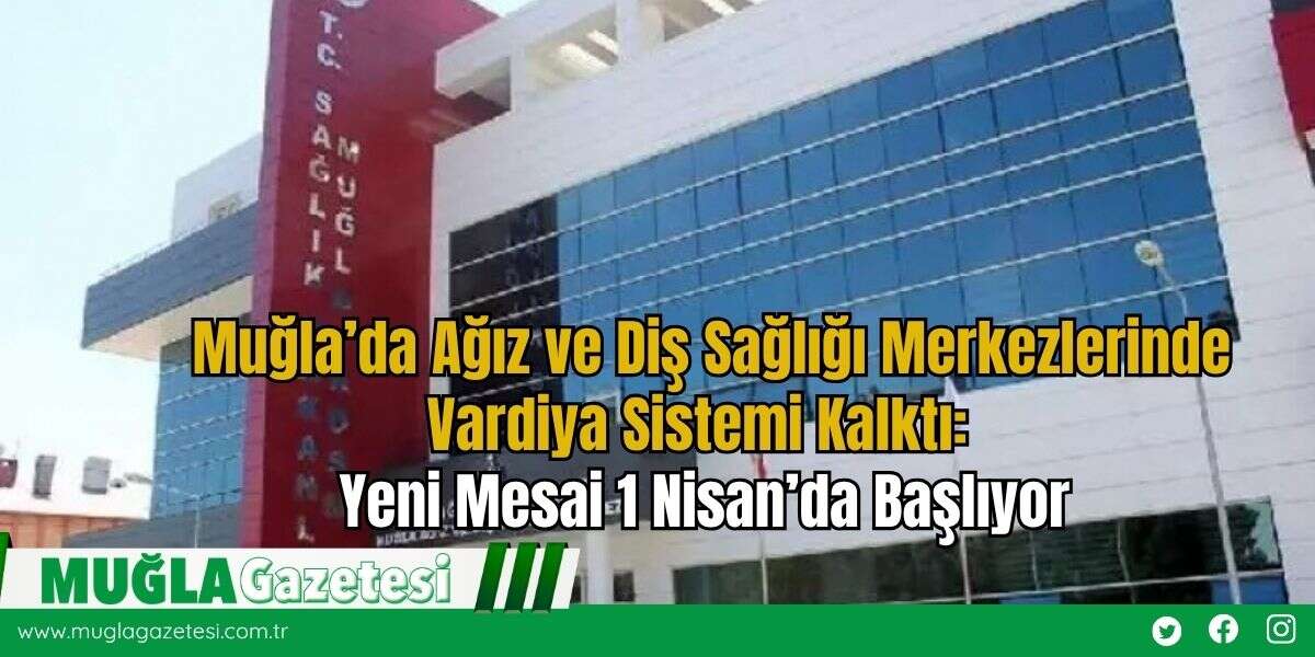 Muğla’da Ağız ve Diş Sağlığı Merkezlerinde Vardiya Sistemi Kalktı: Yeni Mesai 1 Nisan’da Başlıyor