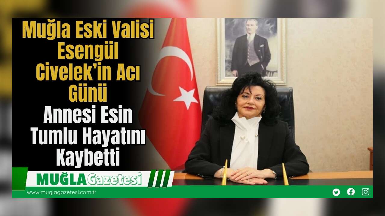Muğla Eski Valisi Esengül Civelek’in Acı Günü: Annesi Esin Tumlu Hayatını Kaybetti
