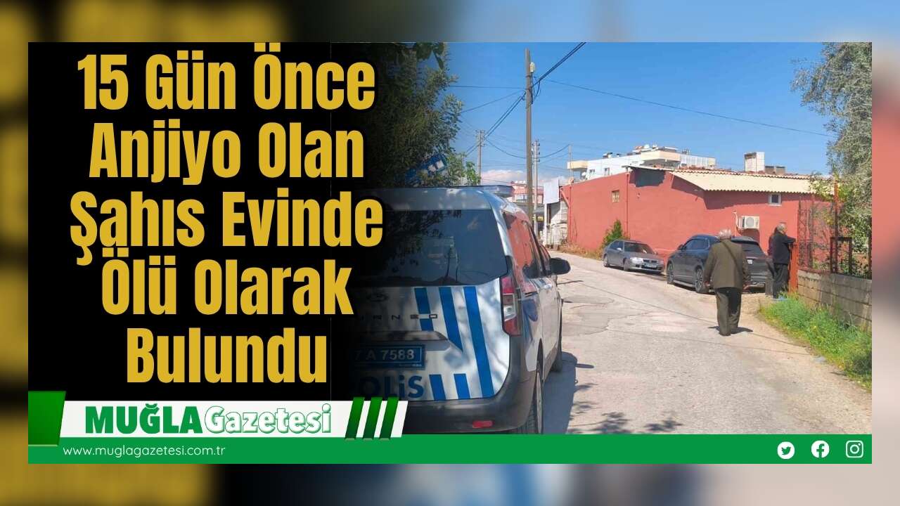 15 Gün Önce Anjiyo Olan Şahıs Evinde Ölü Olarak Bulundu