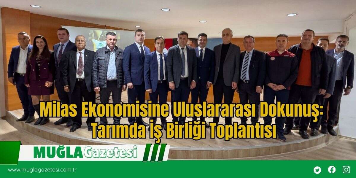 Milas Ekonomisine Uluslararası Dokunuş: Tarımda İş Birliği Toplantısı