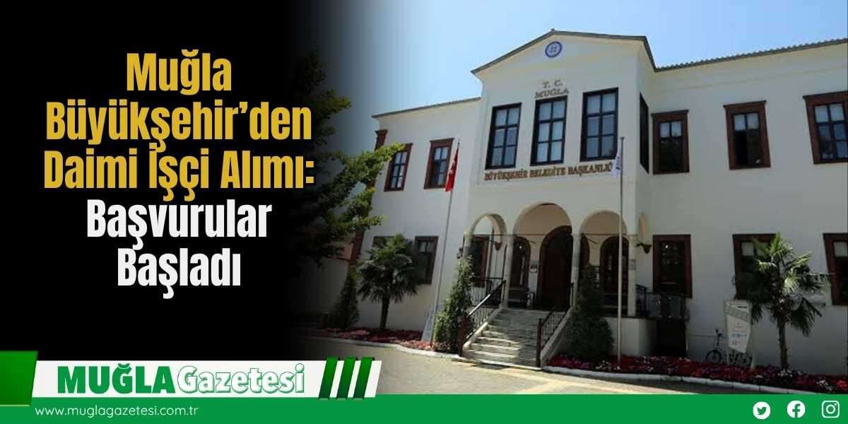 Muğla Büyükşehir’den Daimi İşçi Alımı: Başvurular Başladı