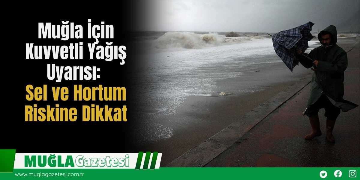 Muğla İçin Kuvvetli Yağış Uyarısı: Sel ve Hortum Riskine Dikkat