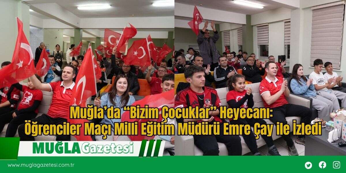 Muğla’da “Bizim Çocuklar” Heyecanı: Öğrenciler Maçı Milli Eğitim Müdürü Emre Çay ile İzledi