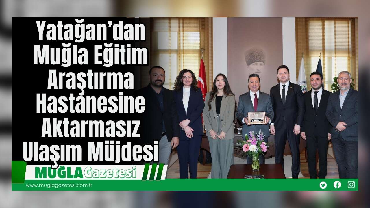 Yatağan’dan Muğla Eğitim Araştırma Hastanesine Aktarmasız Ulaşım Müjdesi