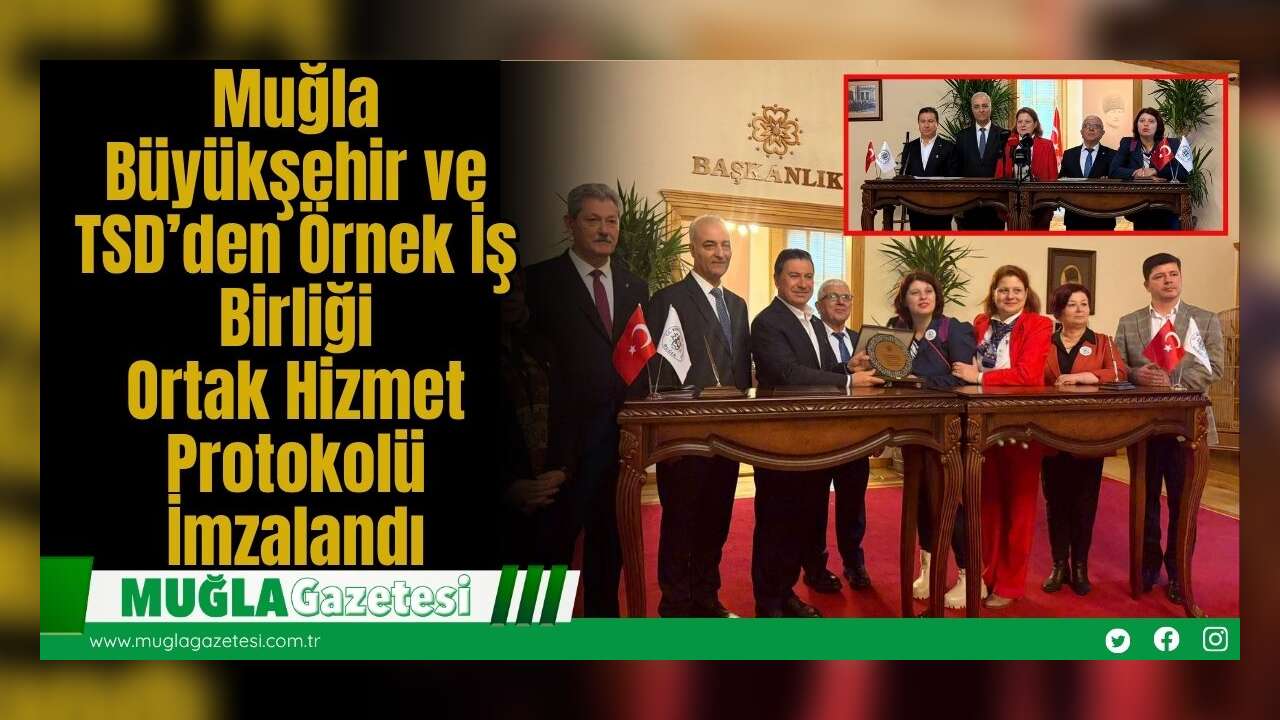 Muğla Büyükşehir ve TSD’den Örnek İş Birliği: Ortak Hizmet Protokolü İmzalandı
