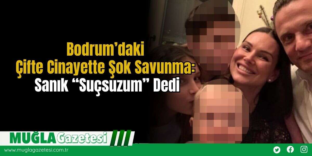 Bodrum’daki Çifte Cinayette Ş*k Savunma: Sanık “Suçsuzum” Dedi