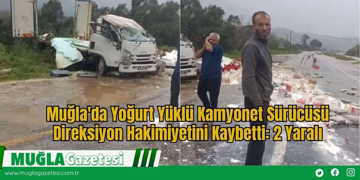 Muğla'da Yoğurt Yüklü Kamyonet Sürücüsü Direksiyon Hakimiyetini Kaybetti: 2 Yaralı