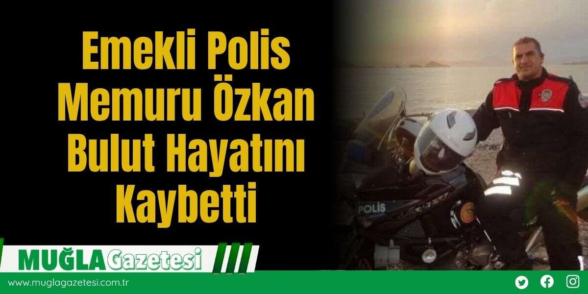 Emekli Polis Memuru Özkan Bulut Hayatını Kaybetti