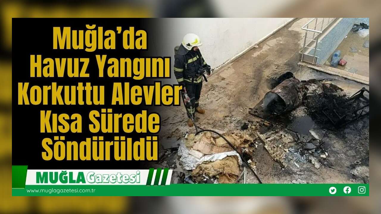 Muğla’da Havuz Yangını Korkuttu: Alevler Kısa Sürede Söndürüldü