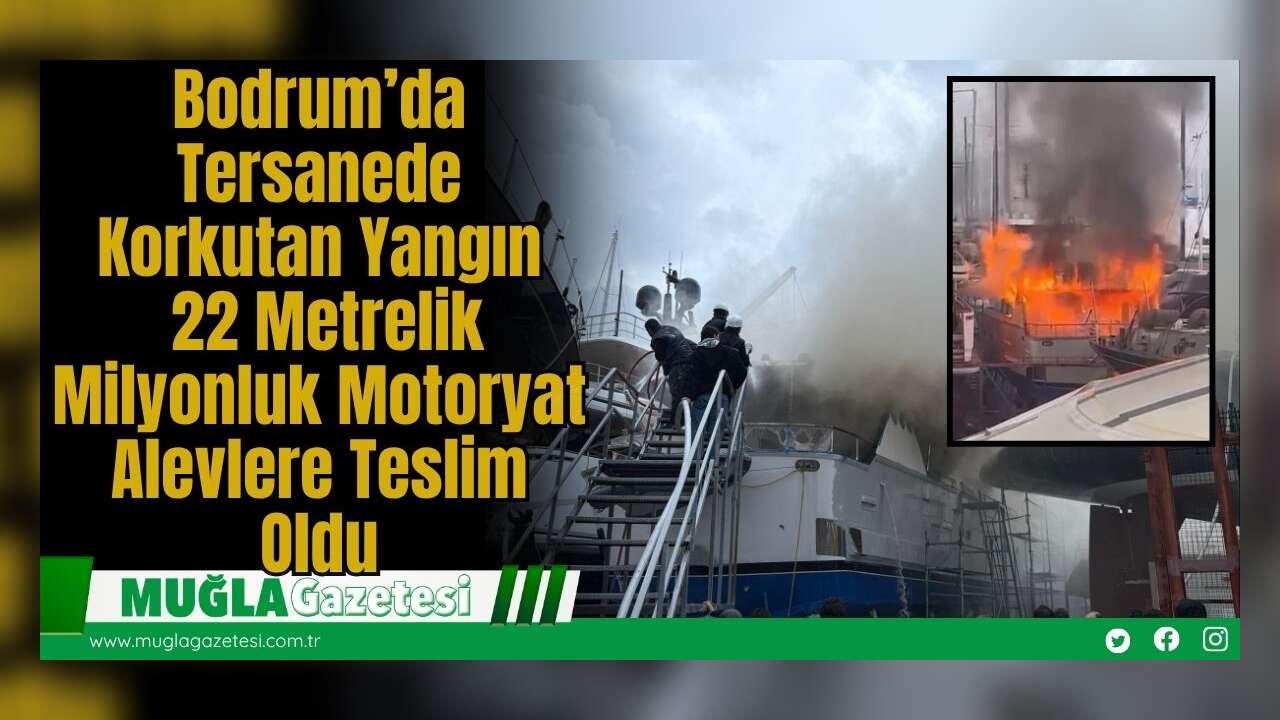Bodrum’da Tersanede Korkutan Yangın: 22 Metrelik Milyonluk Motoryat Alevlere Teslim Oldu
