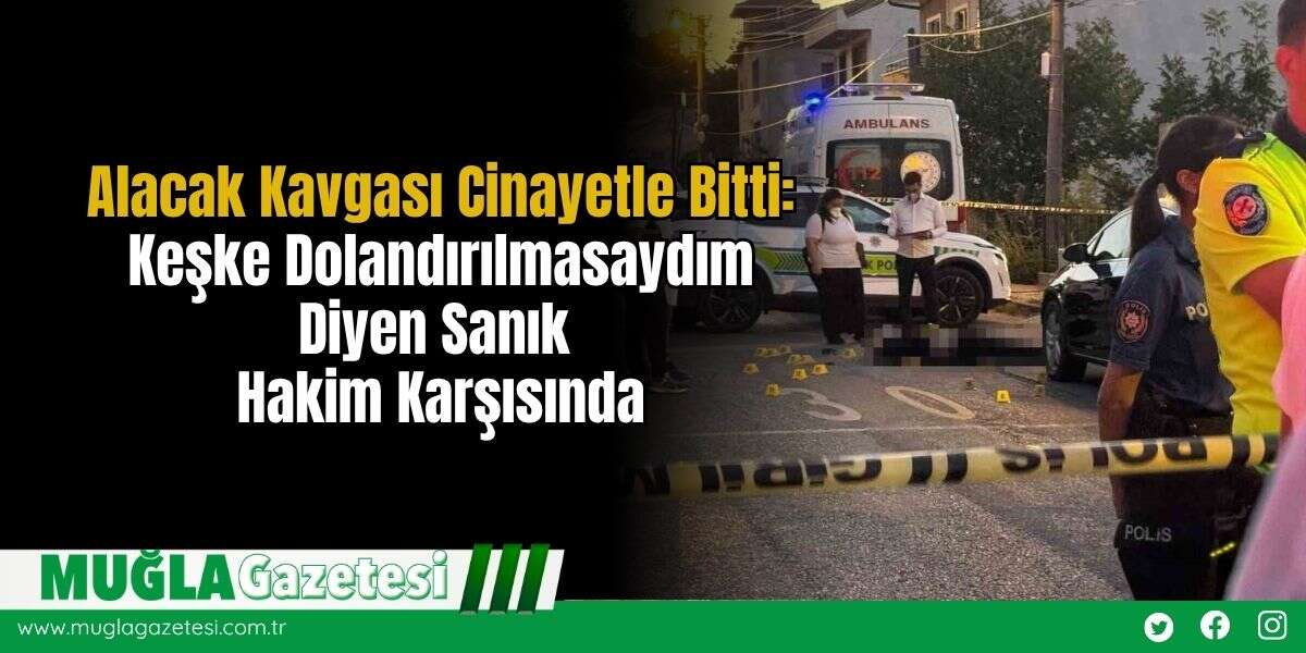 Alacak Kavgası C*nayetle Bitti: Keşke Dolandırılmasaydım Diyen Sanık Hakim Karşısında