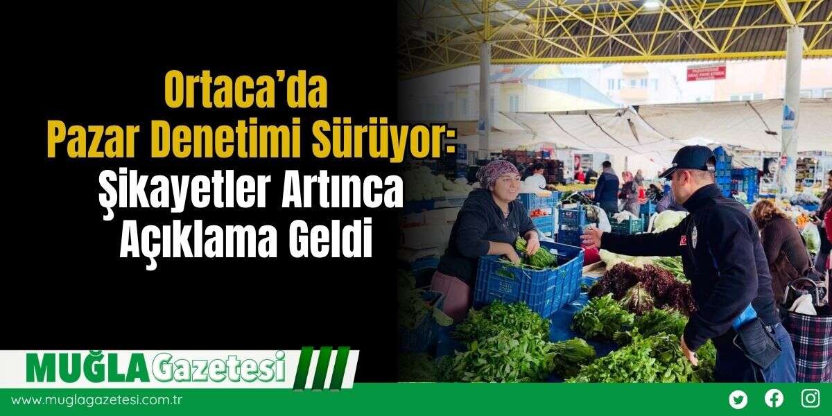 Ortaca’da Pazar Denetimi Sürüyor: Şikayetler Artınca Açıklama Geldi