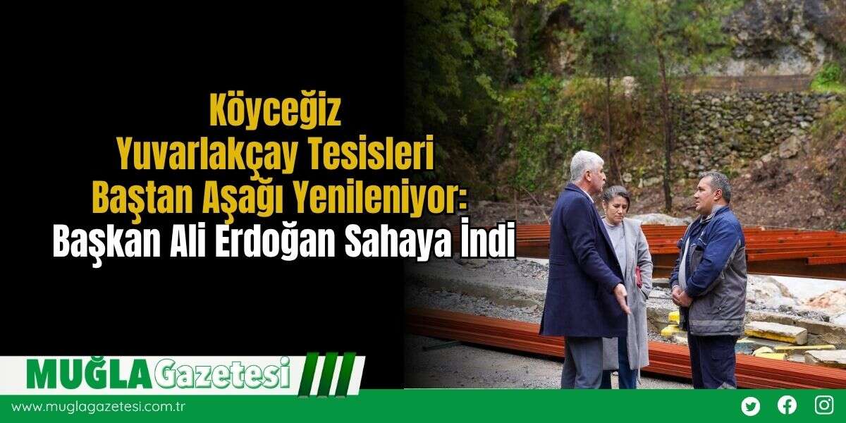 Köyceğiz Yuvarlakçay Tesisleri Baştan Aşağı Yenileniyor: Başkan Ali Erdoğan Sahaya İndi