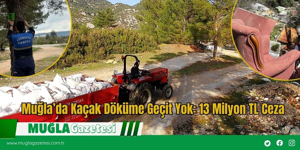 Muğla’da Kaçak Döküme Geçit Yok: 13 Milyon TL Ceza