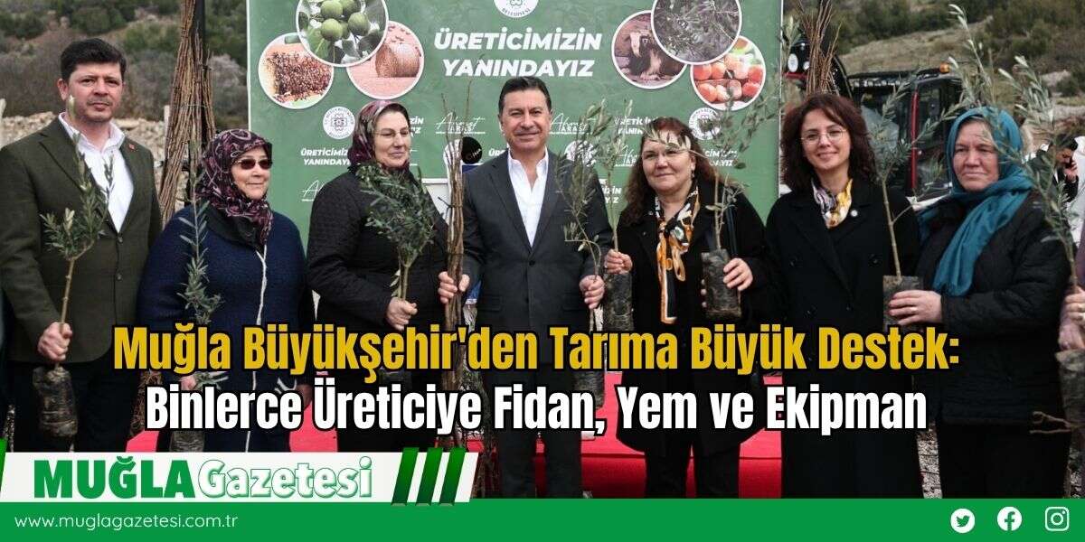 Muğla Büyükşehir'den Tarıma Büyük Destek: Binlerce Üreticiye Fidan, Yem ve Ekipman