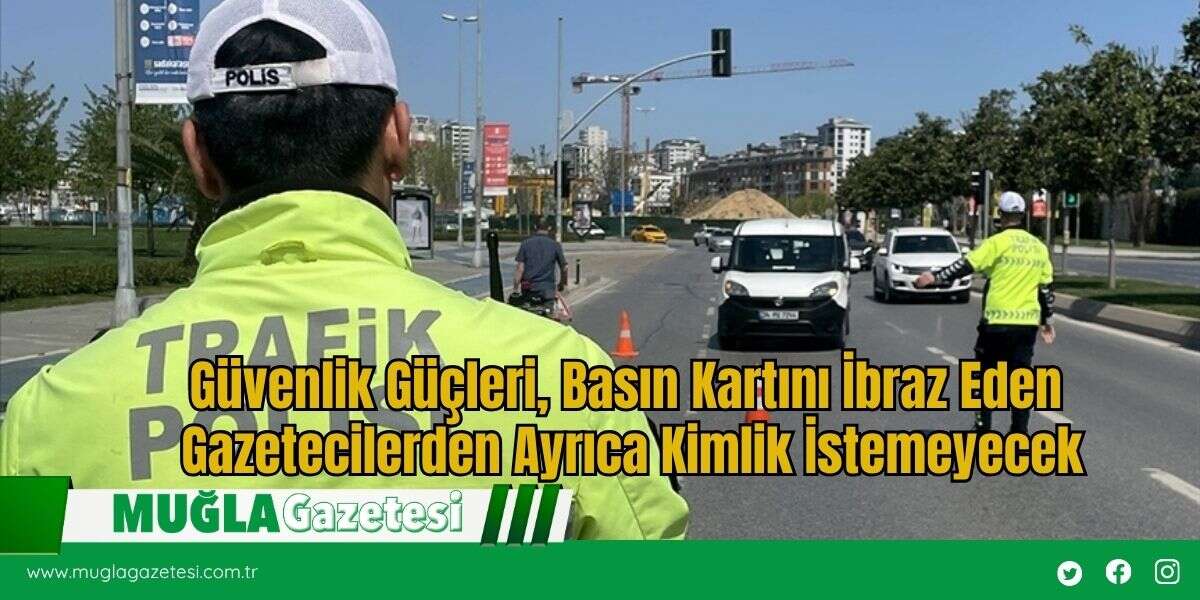 Güvenlik Güçleri, Basın Kartını İbraz Eden Gazetecilerden Ayrıca Kimlik İstemeyecek