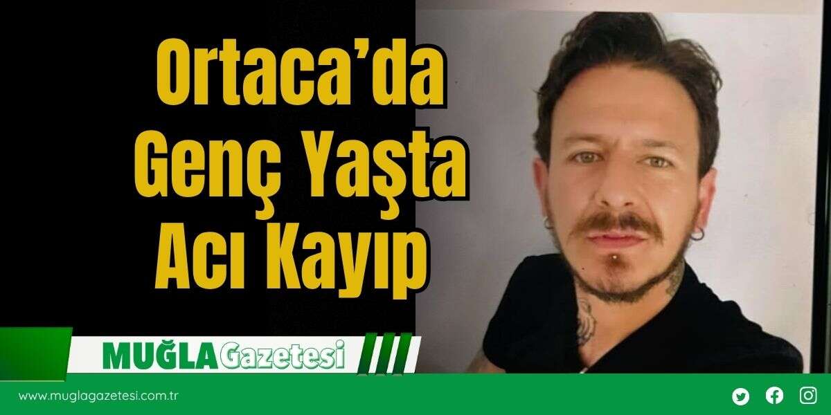 Ortaca’da Genç Yaşta Acı Kayıp