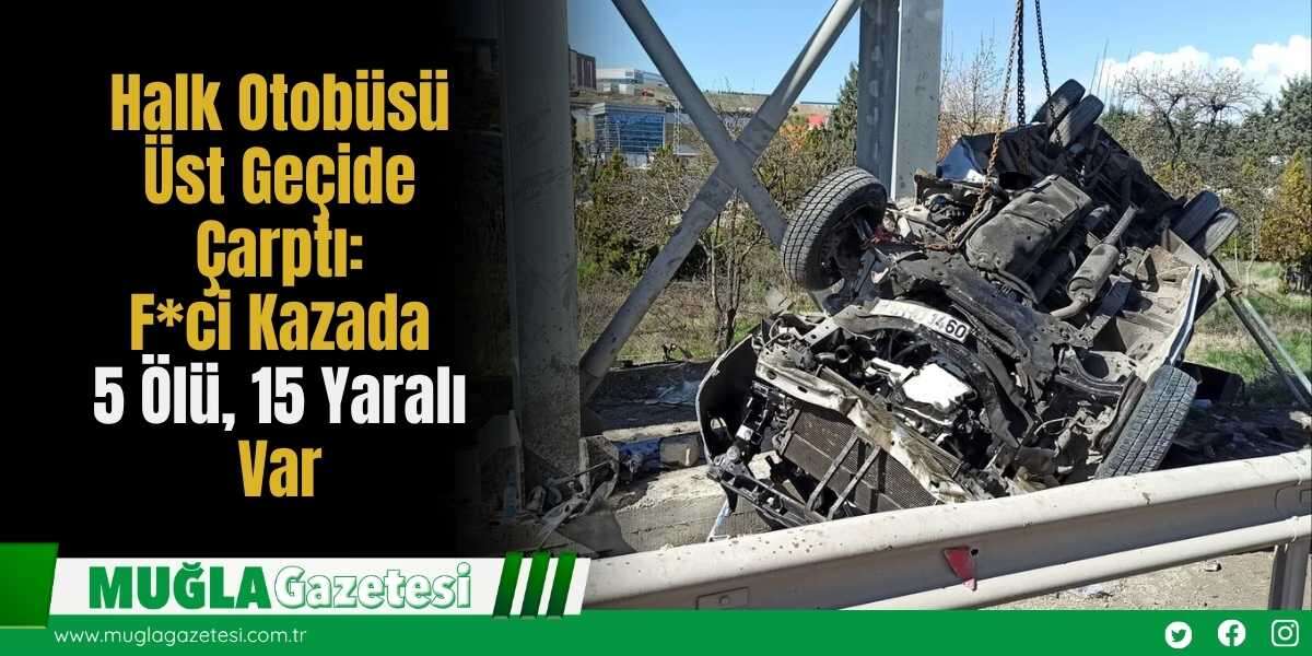 Halk Otobüsü Üst Geçide Çarptı: F*ci Kazada 5 Ölü, 15 Yaralı Var