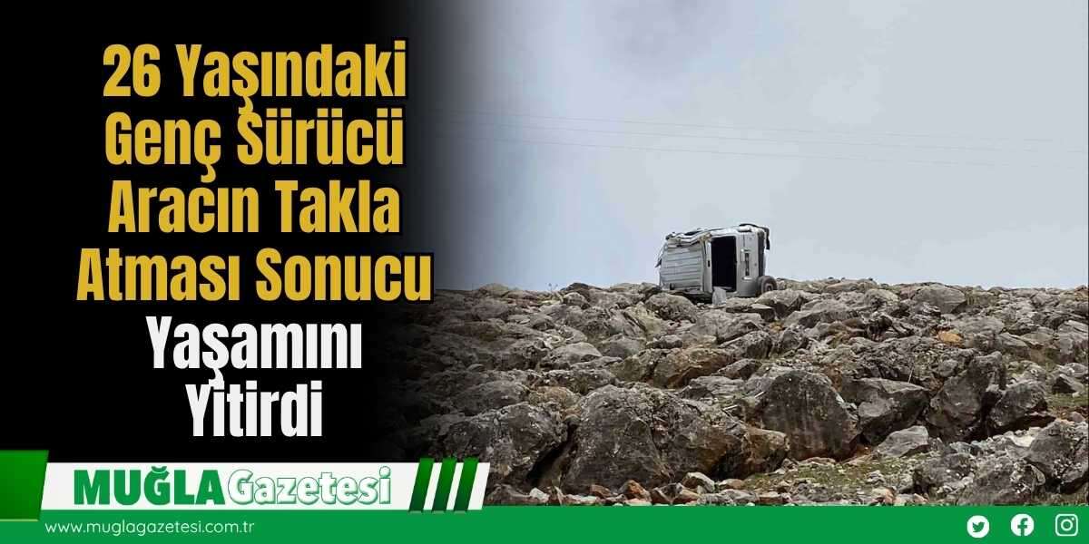 26 Yaşındaki Genç Sürücü Aracın Takla Atması Sonucu Yaşamını Yitirdi