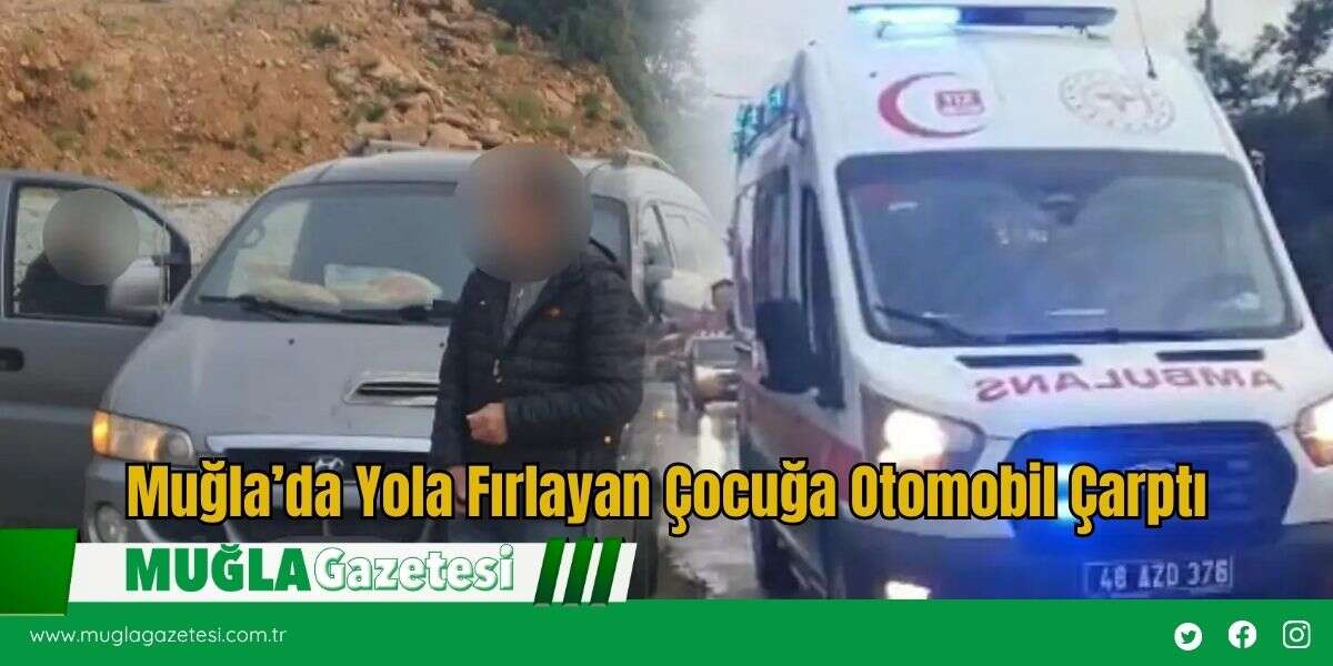 Muğla’da Yola Fırlayan Çocuğa Otomobil Çarptı