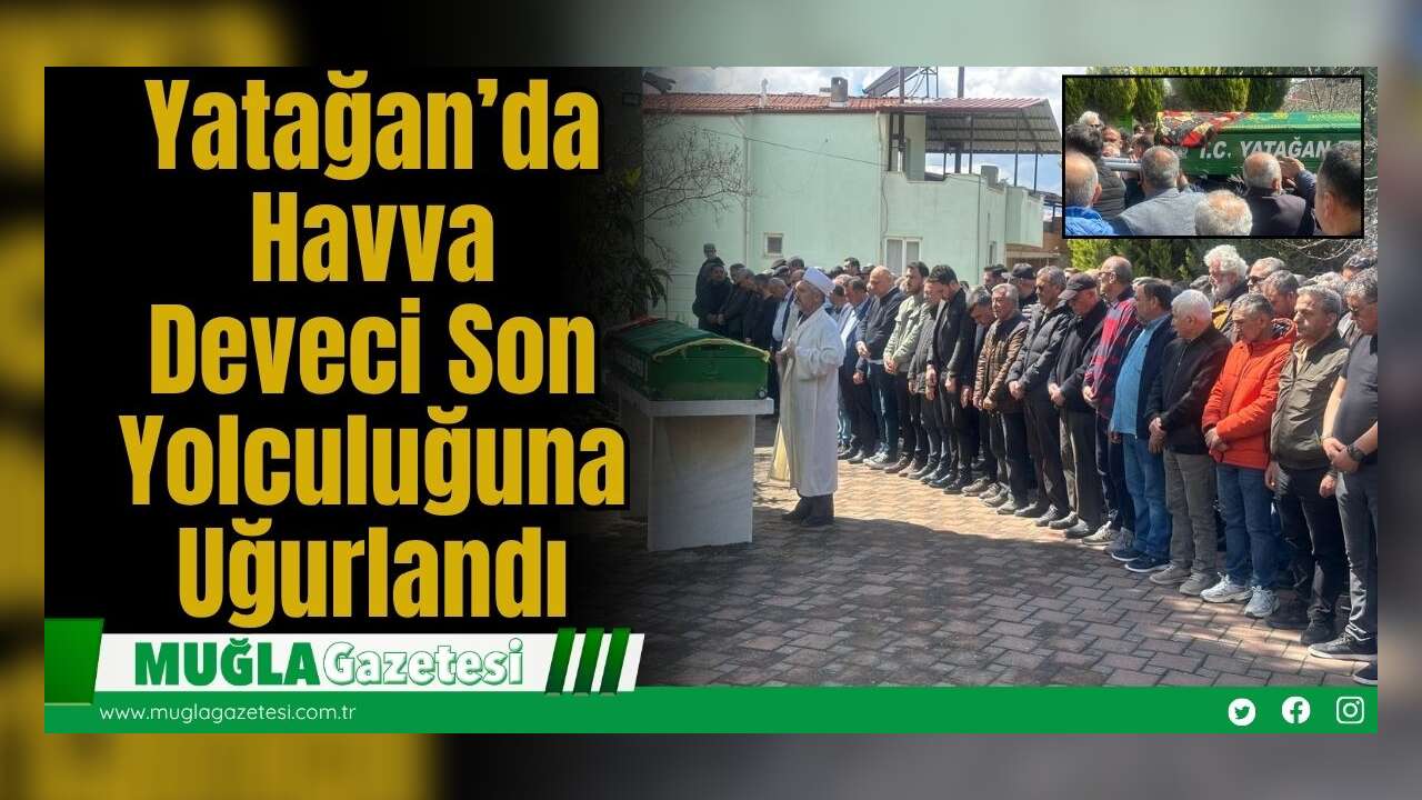 Yatağan’da Havva Deveci Son Yolculuğuna Uğurlandı