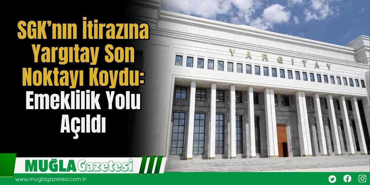 SGK’nın İtirazına Yargıtay Son Noktayı Koydu: Emeklilik Yolu Açıldı
