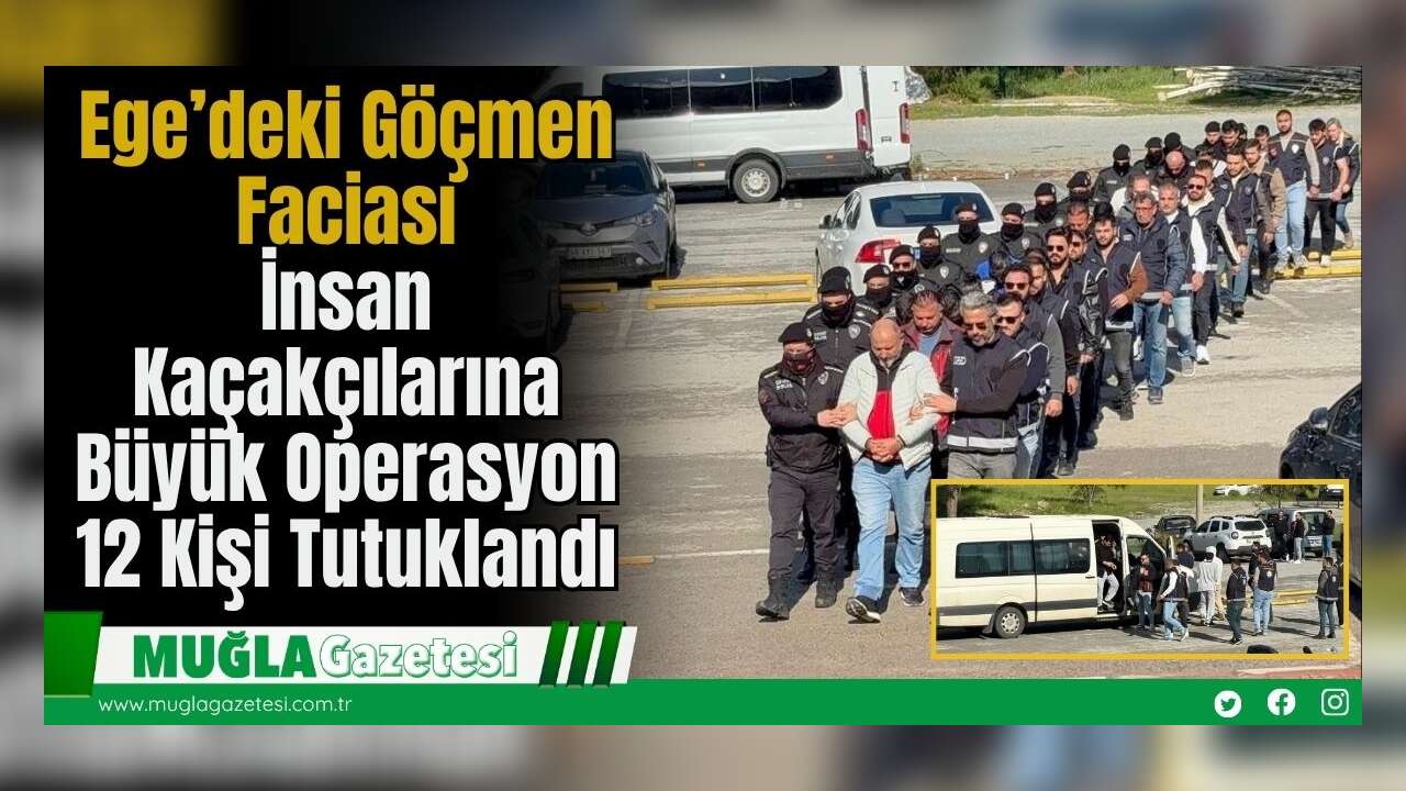 Ege’deki Göçmen Faciası: İnsan Kaçakçılarına Büyük Operasyon, 12 Kişi Tutuklandı